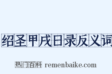 绍圣甲戌日录反义词是什么意思的图片